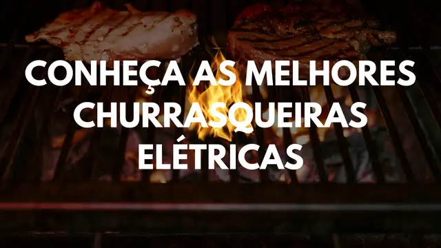 Conheça as melhores churrasqueiras elétricas